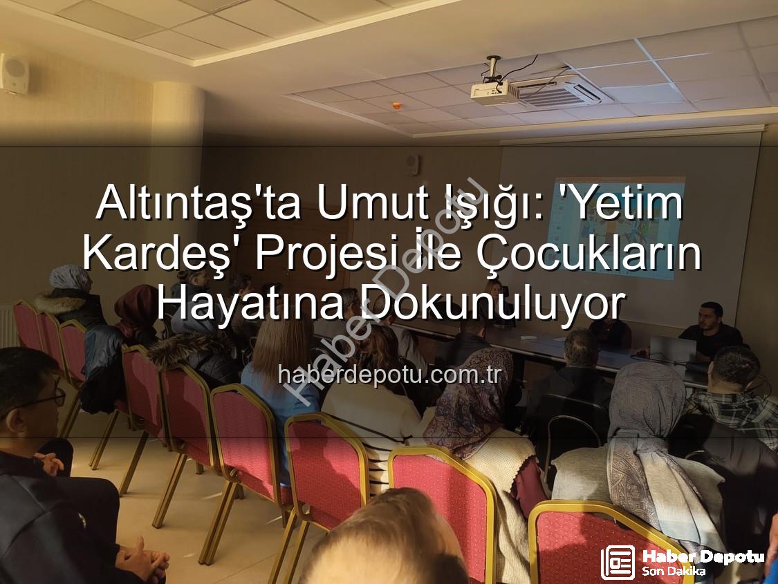 Yetim Kardeş Projesi - Altıntaş'ta Umut Işığı: 'Yetim Kardeş' Projesi İle Çocukların Hayatına Dokunuluyor
