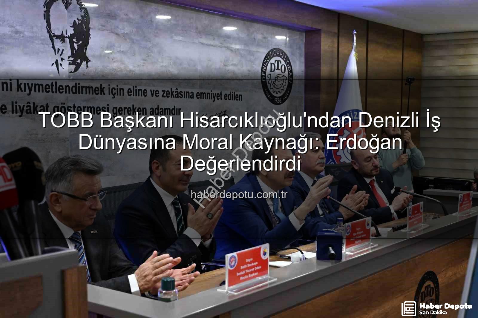 TOBB Başkanı Denizli - TOBB Başkanı Hisarcıklıoğlu'ndan Denizli İş Dünyasına Moral Kaynağı: Erdoğan Değerlendirdi
