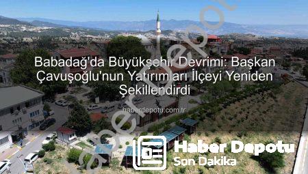 Babadağ’da Büyükşehir Devrimi: Başkan Çavuşoğlu’nun Yatırımları İlçeyi Yeniden Şekillendirdi