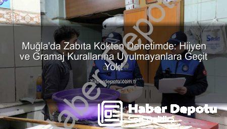 Muğla’da Zabıta Kökten Denetimde: Hijyen ve Gramaj Kurallarına Uyulmayanlara Geçit Yok!