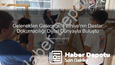 Gelenekten Geleceğe: Fethiye’nin Dastar Dokumacılığı Dijital Dünyayla Buluştu