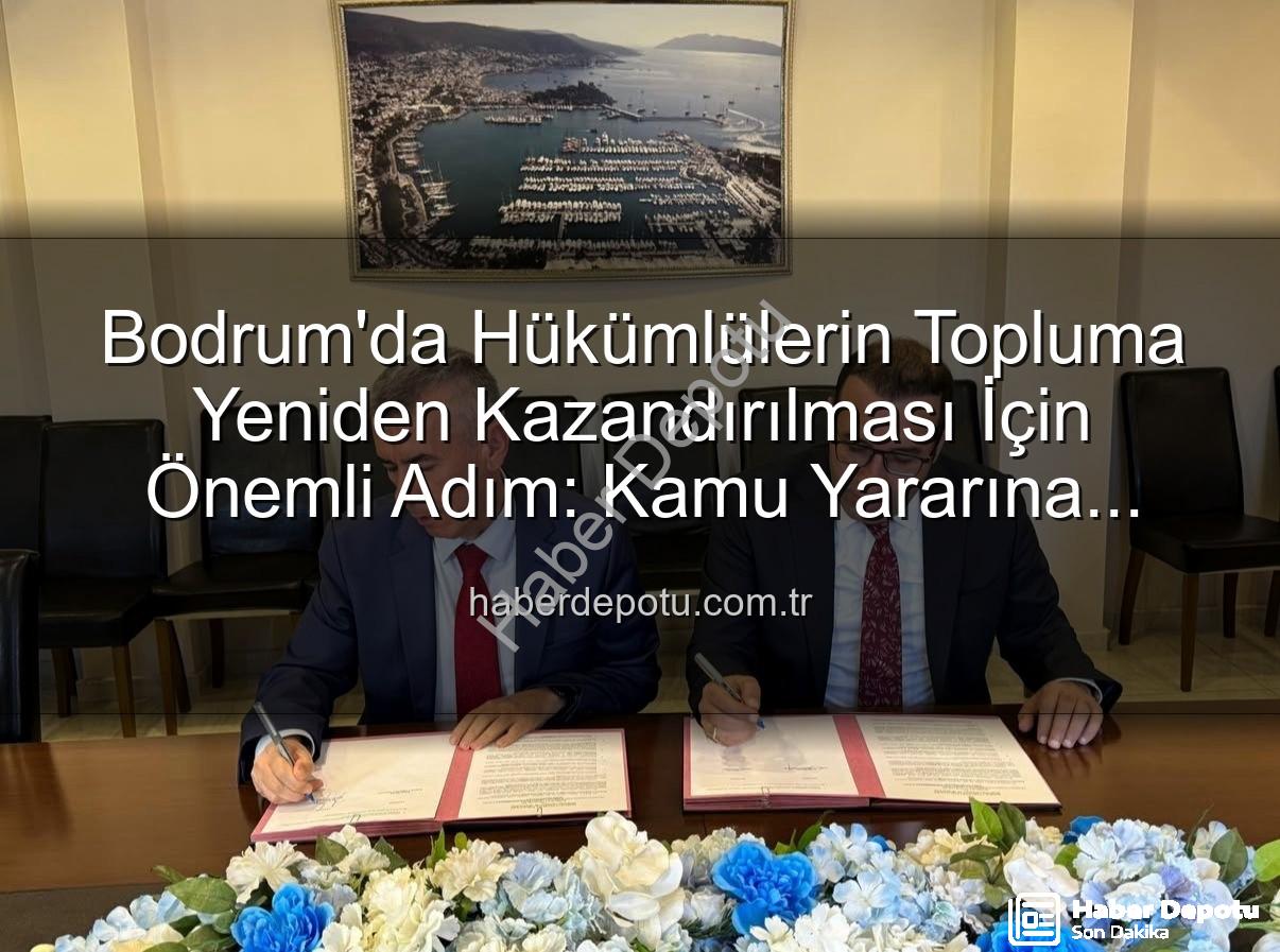 kamu yararına çalışma - Bodrum'da Hükümlülerin Topluma Yeniden Kazandırılması İçin Önemli Adım: Kamu Yararına Çalışma Protokolü İmzalandı