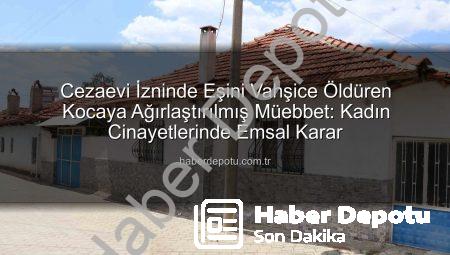 Cezaevi İzninde Eşini Vahşice Öldüren Kocaya Ağırlaştırılmış Müebbet: Kadın Cinayetlerinde Emsal Karar