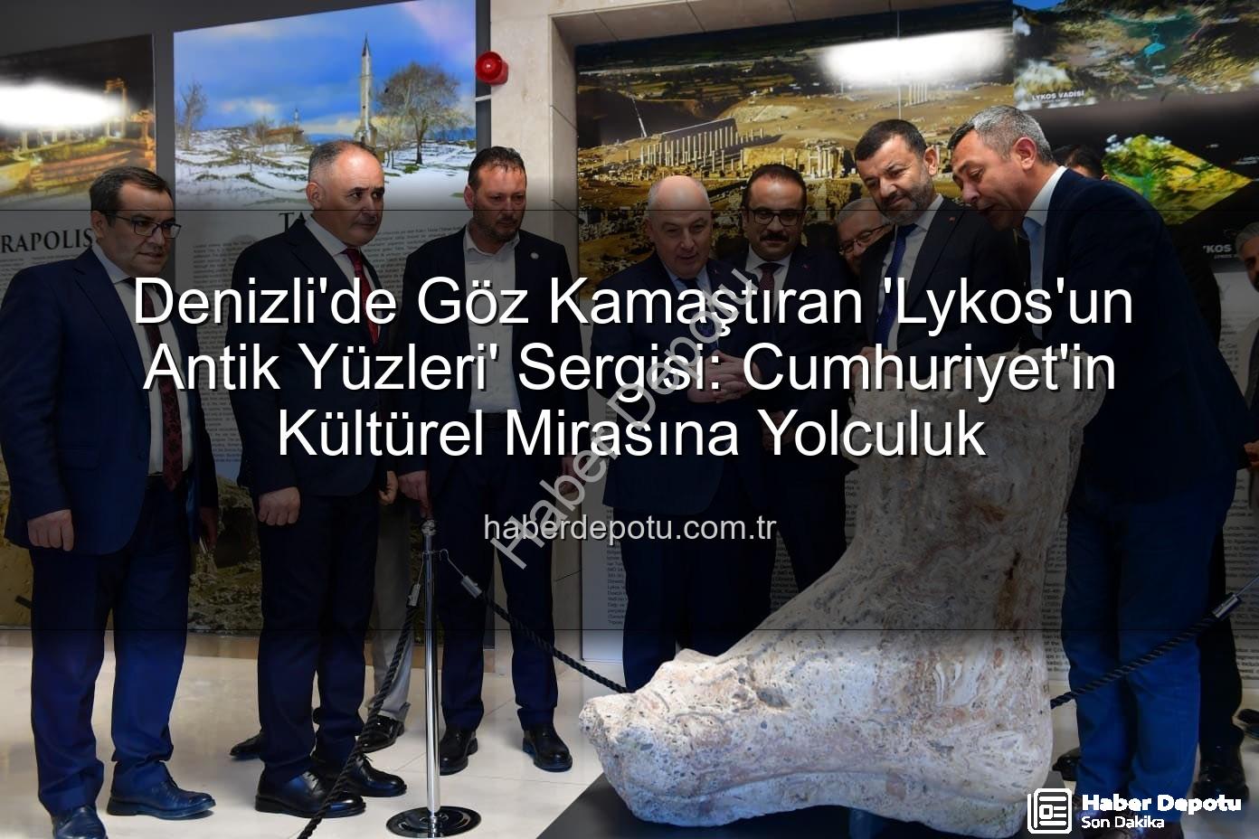 Lykos'un Antik Yüzleri - Denizli'de Göz Kamaştıran 'Lykos'un Antik Yüzleri' Sergisi: Cumhuriyet'in Kültürel Mirasına Yolculuk